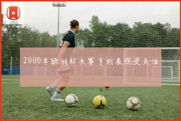 2000年欧洲杯决赛亨利表现受关注