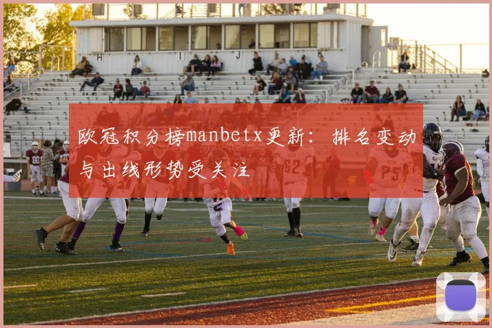 欧冠积分榜manbetx更新:排名变动与出线形势受关注