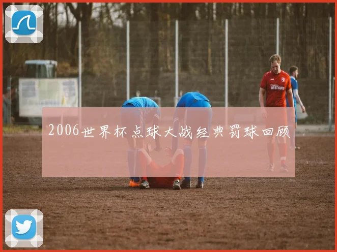 2006世界杯点球大战经典罚球回顾