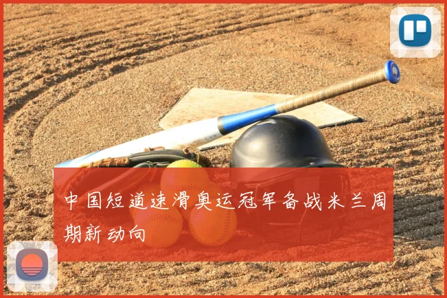 中国短道速滑奥运冠军备战米兰周期新动向