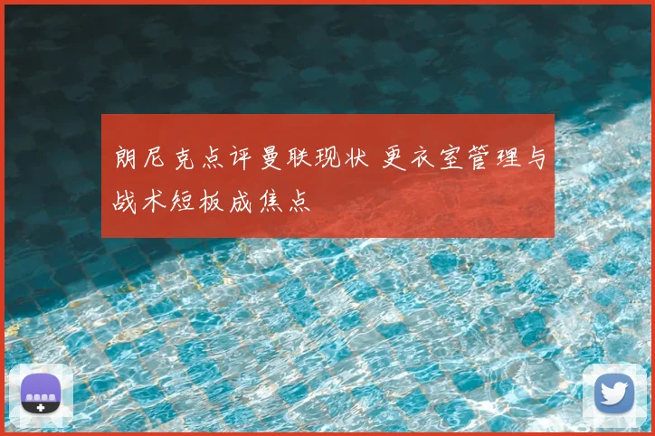 朗尼克点评曼联现状 更衣室管理与战术短板成焦点