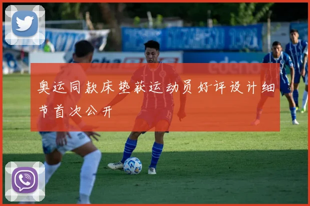 奥运同款床垫获运动员好评设计细节首次公开
