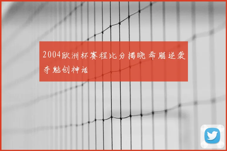 2004欧洲杯赛程比分揭晓 希腊逆袭夺魁创神话