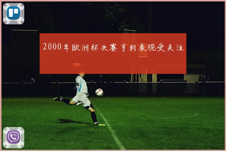 2000年欧洲杯决赛亨利表现受关注