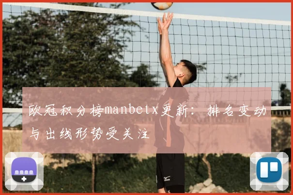欧冠积分榜manbetx更新:排名变动与出线形势受关注