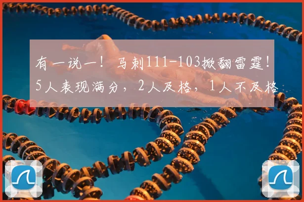 有一说一！马刺111-103掀翻雷霆！5人表现满分，2人及格，1人不及格_进攻_评分_投篮