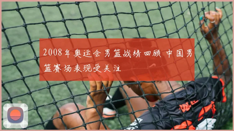 2008年奥运会男篮战绩回顾 中国男篮赛场表现受关注