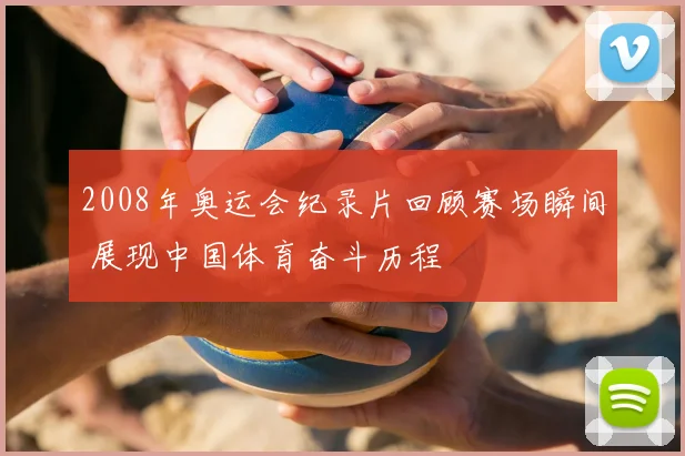 2008年奥运会纪录片回顾赛场瞬间 展现中国体育奋斗历程