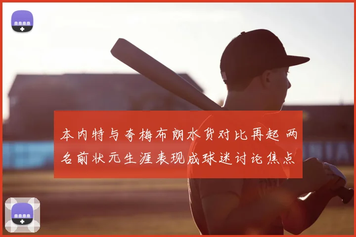 本内特与夸梅布朗水货对比再起 两名前状元生涯表现成球迷讨论焦点