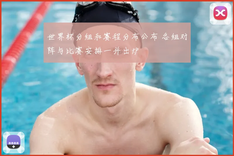 世界杯分组和赛程分布公布 各组对阵与比赛安排一并出炉