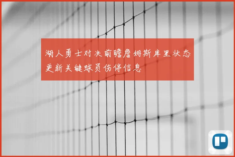 湖人勇士对决前瞻詹姆斯库里状态更新关键球员伤停信息