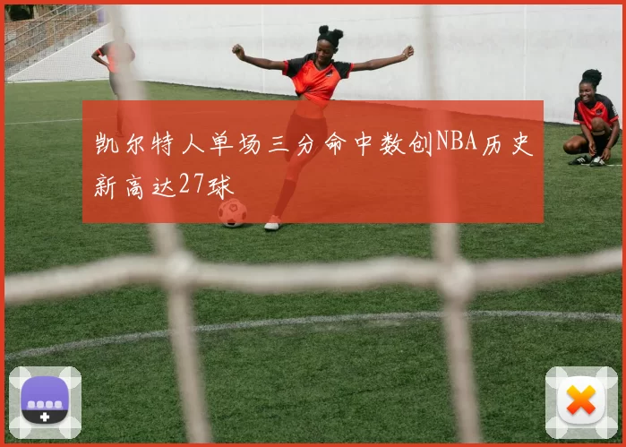 凯尔特人单场三分命中数创NBA历史新高达27球