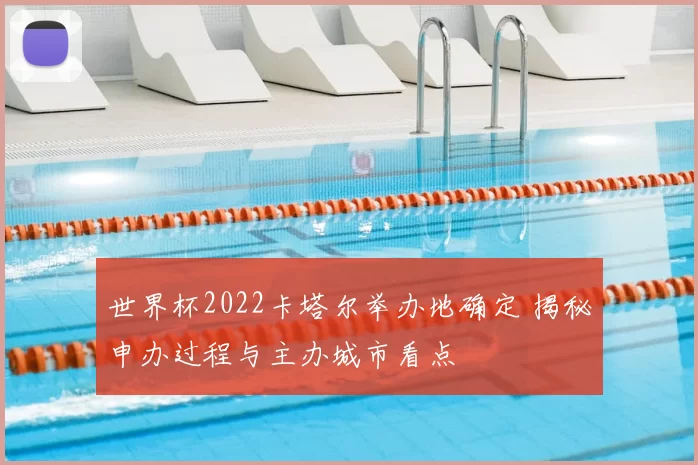 世界杯2022卡塔尔举办地确定 揭秘申办过程与主办城市看点