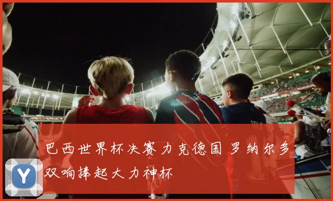 巴西世界杯决赛力克德国 罗纳尔多双响捧起大力神杯