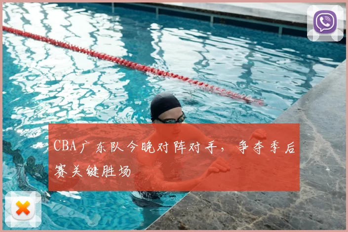 CBA广东队今晚对阵对手，争夺季后赛关键胜场