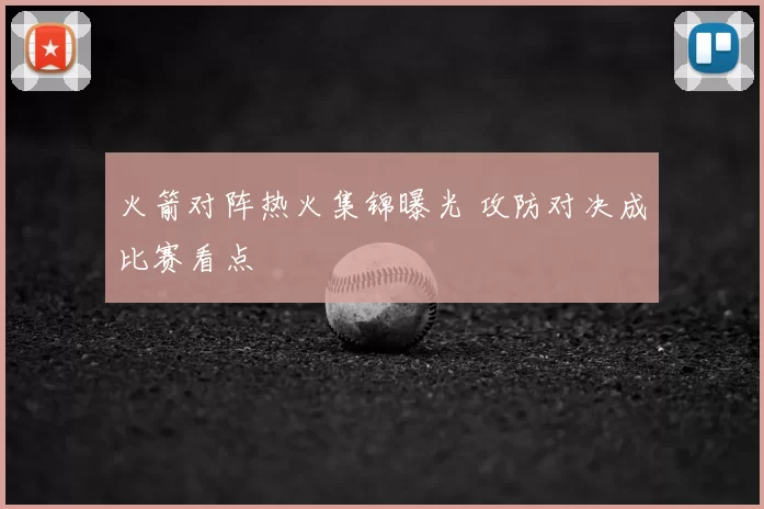 火箭对阵热火集锦曝光 攻防对决成比赛看点