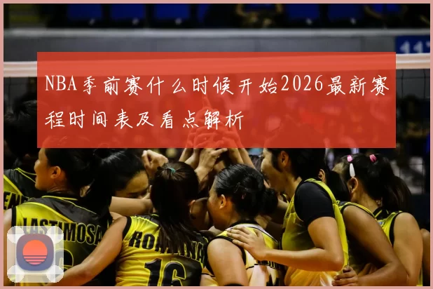 NBA季前赛什么时候开始2026最新赛程时间表及看点解析