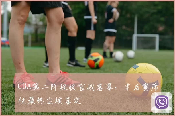 CBA第二阶段收官战落幕，季后赛席位最终尘埃落定