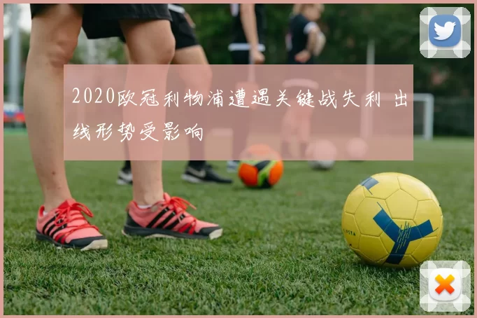 2020欧冠利物浦遭遇关键战失利 出线形势受影响