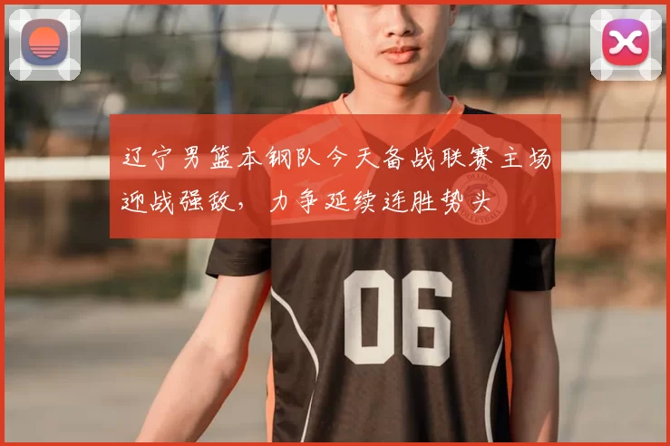 辽宁男篮本钢队今天备战联赛主场迎战强敌，力争延续连胜势头