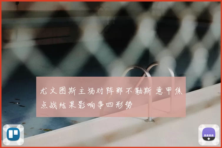尤文图斯主场对阵那不勒斯 意甲焦点战结果影响争四形势