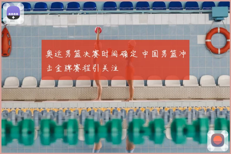 奥运男篮决赛时间确定 中国男篮冲击金牌赛程引关注