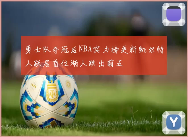 勇士队夺冠后NBA实力榜更新凯尔特人跃居首位湖人跌出前五