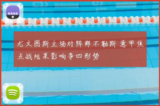 尤文图斯主场对阵那不勒斯 意甲焦点战结果影响争四形势