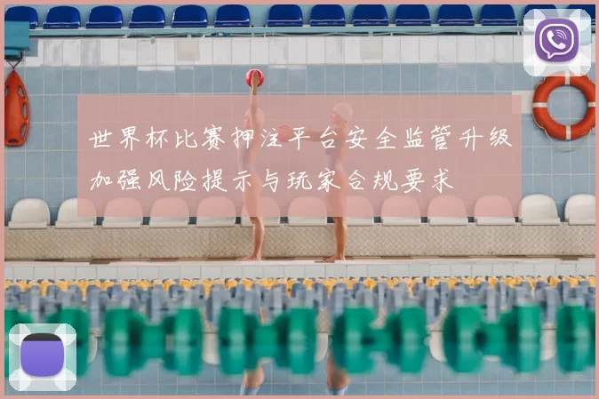 世界杯比赛押注平台安全监管升级加强风险提示与玩家合规要求