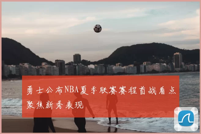 勇士公布NBA夏季联赛赛程首战看点聚焦新秀表现