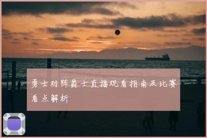 勇士对阵爵士直播观看指南及比赛看点解析