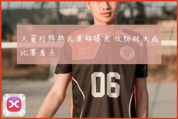 火箭对阵热火集锦曝光 攻防对决成比赛看点