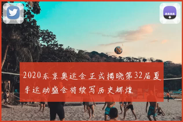 2020东京奥运会正式揭晓第32届夏季运动盛会将续写历史辉煌