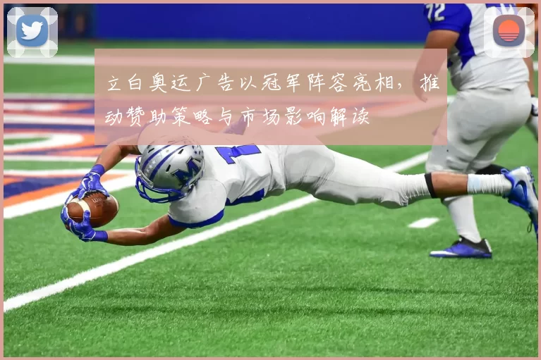立白奥运广告以冠军阵容亮相，推动赞助策略与市场影响解读