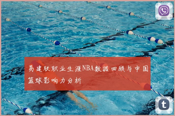 易建联职业生涯NBA数据回顾与中国篮球影响力分析