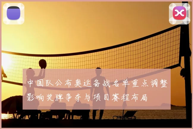 中国队公布奥运备战名单重点调整影响奖牌争夺与项目赛程布局