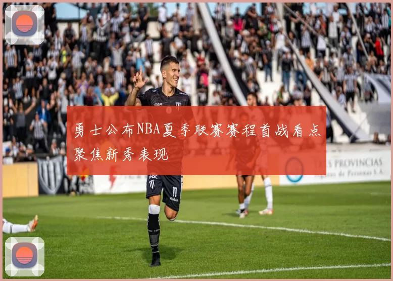 勇士公布NBA夏季联赛赛程首战看点聚焦新秀表现