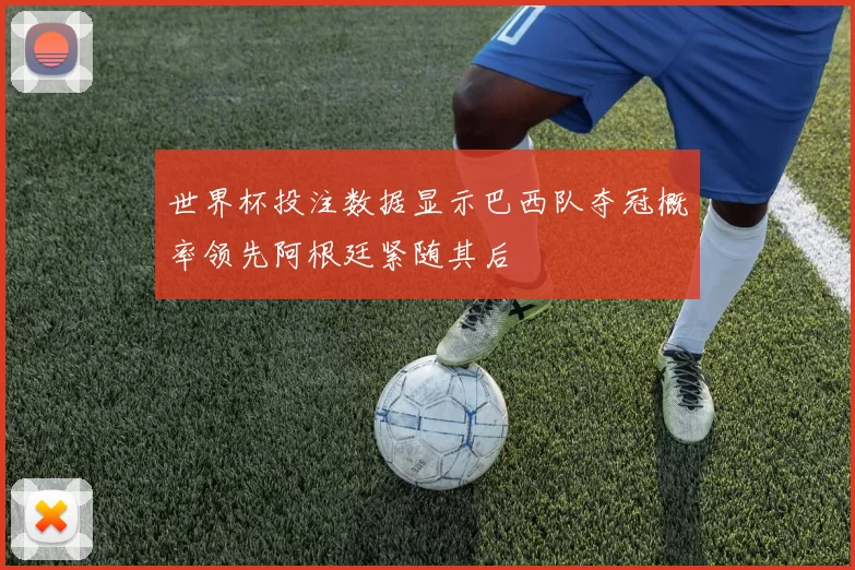 世界杯投注数据显示巴西队夺冠概率领先阿根廷紧随其后