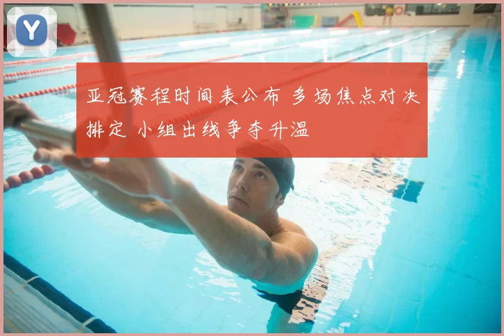 亚冠赛程时间表公布 多场焦点对决排定 小组出线争夺升温