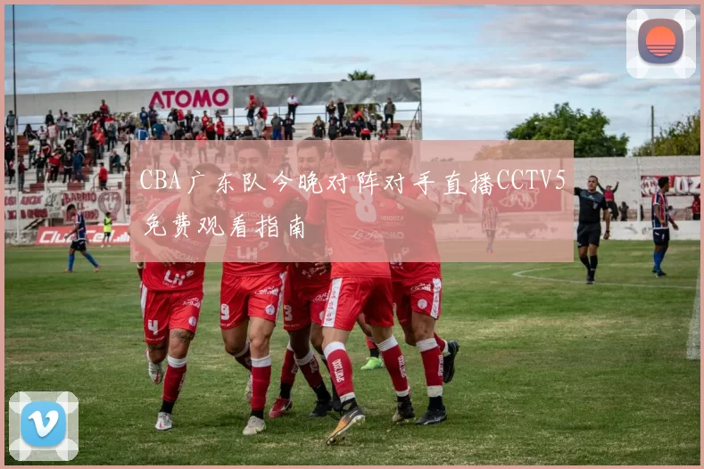 CBA广东队今晚对阵对手直播CCTV5免费观看指南