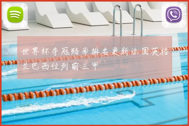 世界杯夺冠赔率排名更新法国英格兰巴西位列前三甲