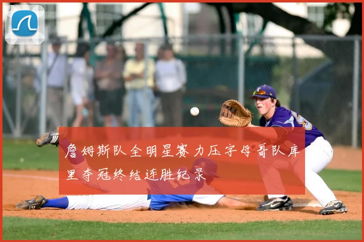 詹姆斯队全明星赛力压字母哥队库里夺冠终结连胜纪录