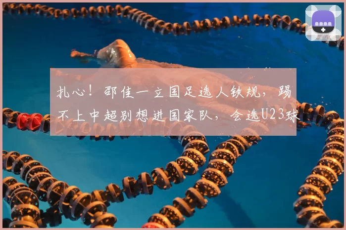 扎心！邵佳一立国足选人铁规，踢不上中超别想进国家队，会选U23球员_联赛_标准_足球圈