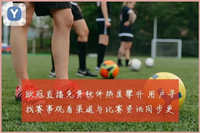 欧冠直播免费软件热度攀升 用户寻找赛事观看渠道与比赛资讯同步更新