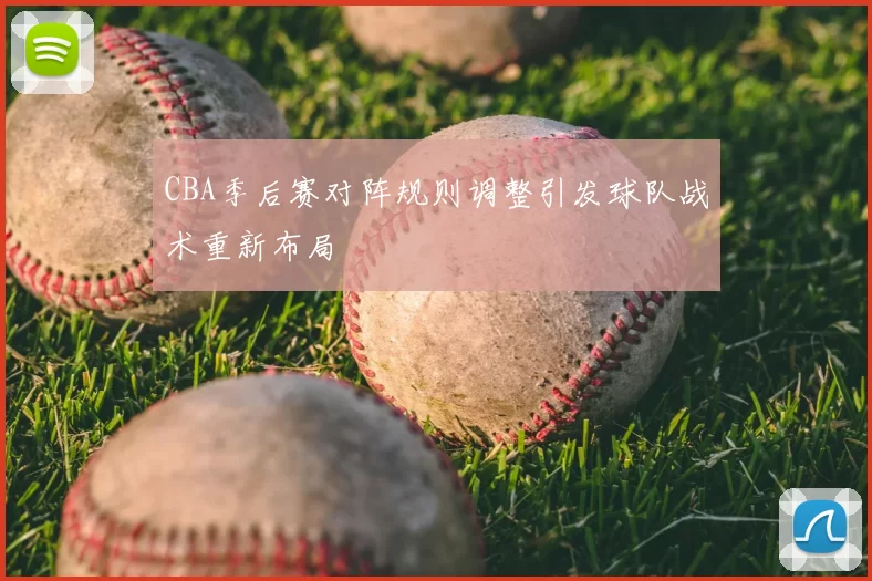 CBA季后赛对阵规则调整引发球队战术重新布局
