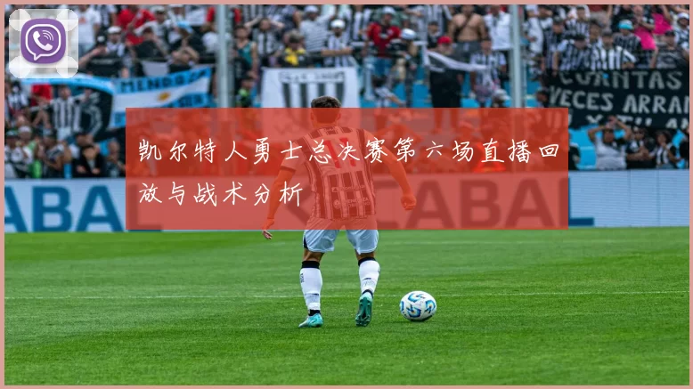 凯尔特人勇士总决赛第六场直播回放与战术分析