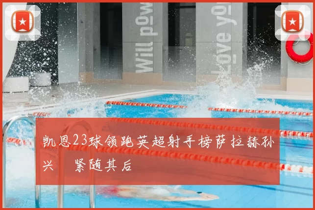 凯恩23球领跑英超射手榜萨拉赫孙兴慜紧随其后