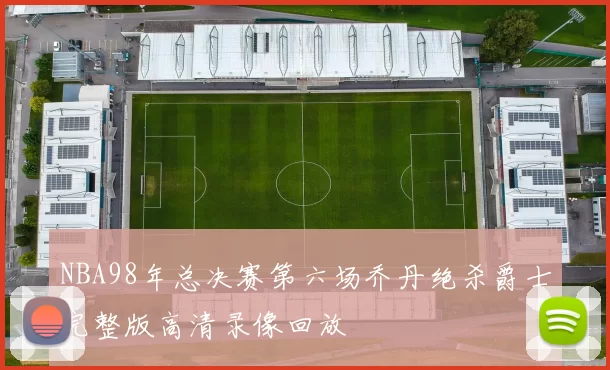 NBA98年总决赛第六场乔丹绝杀爵士完整版高清录像回放
