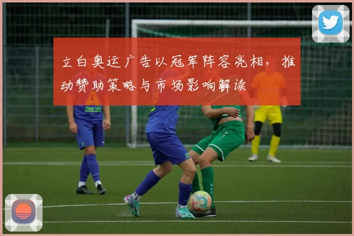 立白奥运广告以冠军阵容亮相,推动赞助策略与市场影响解读