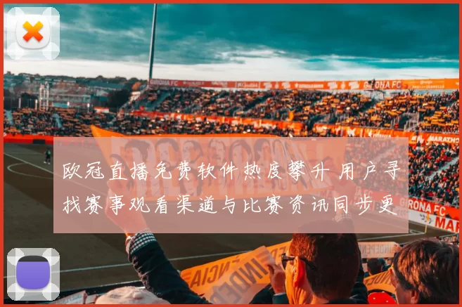 欧冠直播免费软件热度攀升 用户寻找赛事观看渠道与比赛资讯同步更新